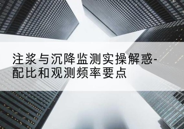 班玛水泥浆配比不当会不会造成注浆管堵管？-注浆与沉降监测实操解惑-配比和观测频率要点