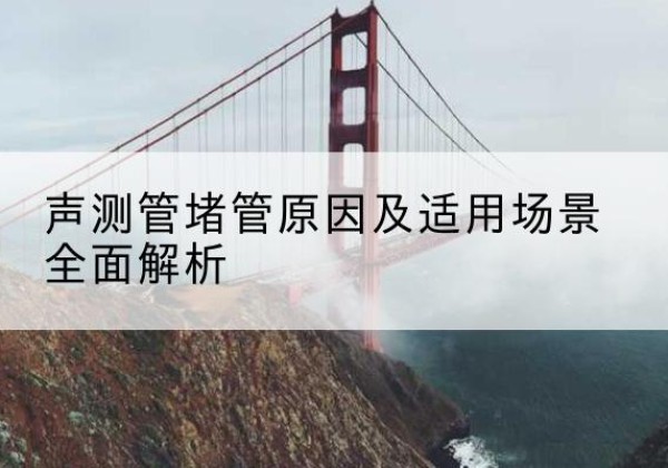 班玛声测管堵管的主要原因有哪些？-声测管堵管原因及适用场景全面解析
